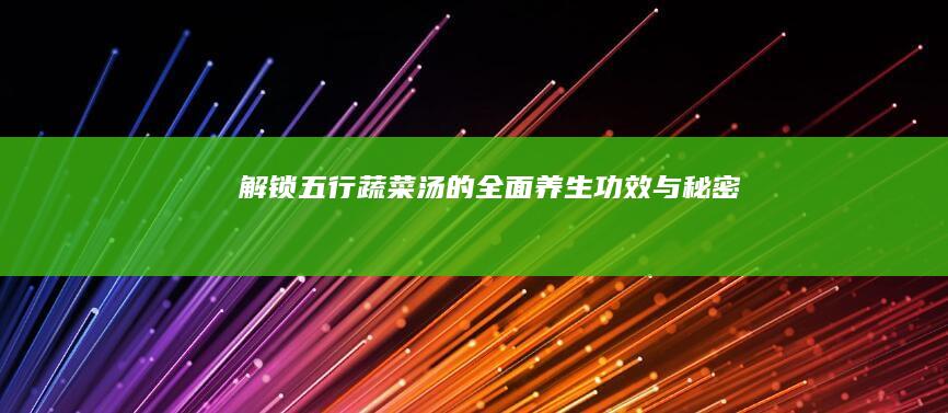 解锁五行蔬菜汤的全面养生功效与秘密